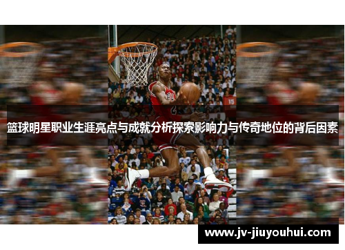 篮球明星职业生涯亮点与成就分析探索影响力与传奇地位的背后因素 篮球明星职业生涯亮点与成就分析探索影响力与传奇地位的背后因素