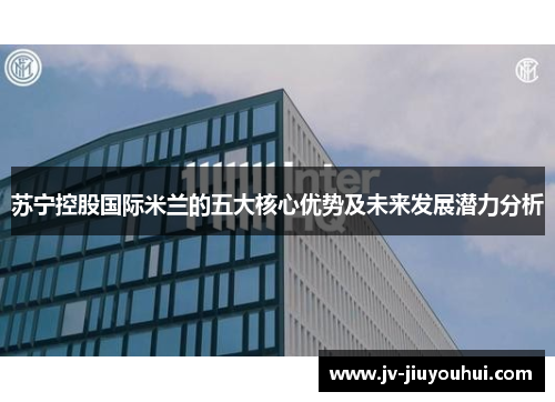 苏宁控股国际米兰的五大核心优势及未来发展潜力分析
