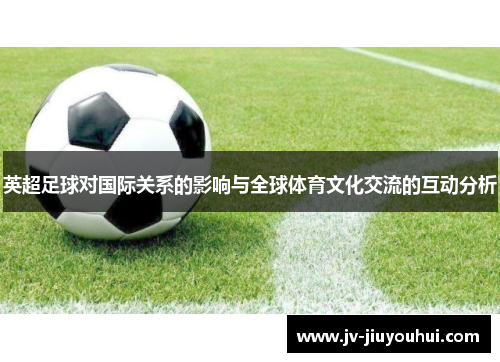 英超足球对国际关系的影响与全球体育文化交流的互动分析