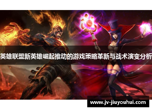 英雄联盟新英雄崛起推动的游戏策略革新与战术演变分析