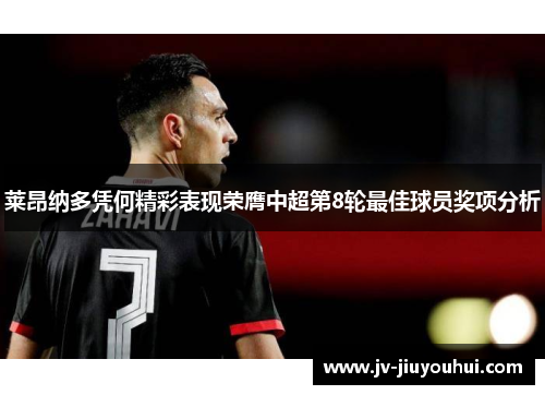 莱昂纳多凭何精彩表现荣膺中超第8轮最佳球员奖项分析