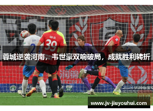 蓉城逆袭河南，韦世豪双响破局，成就胜利转折