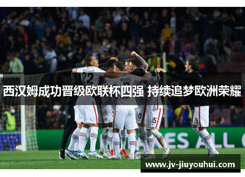 西汉姆成功晋级欧联杯四强 持续追梦欧洲荣耀